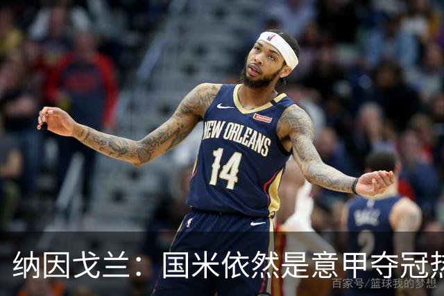 纳因戈兰：国米依然是意甲夺冠热门，这种强强对话对罗马是个考验